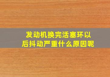 发动机换完活塞环以后抖动严重什么原因呢