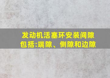 发动机活塞环安装间隙包括:端隙、侧隙和边隙