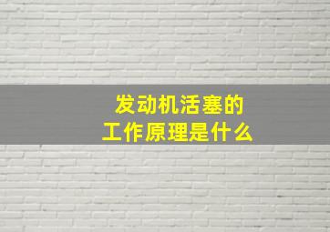 发动机活塞的工作原理是什么