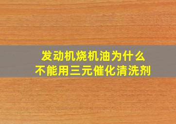 发动机烧机油为什么不能用三元催化清洗剂