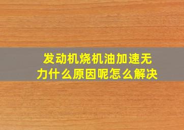 发动机烧机油加速无力什么原因呢怎么解决