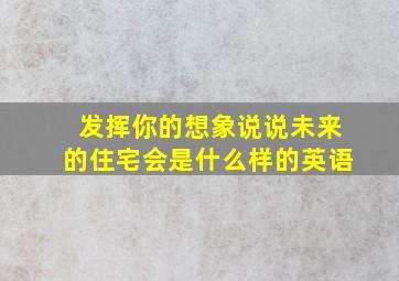 发挥你的想象说说未来的住宅会是什么样的英语