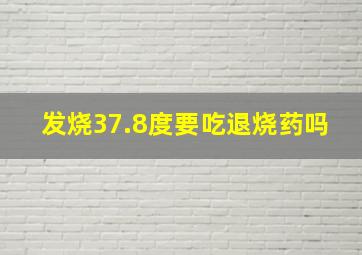 发烧37.8度要吃退烧药吗