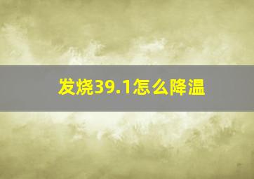 发烧39.1怎么降温