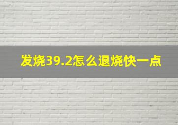 发烧39.2怎么退烧快一点