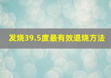 发烧39.5度最有效退烧方法