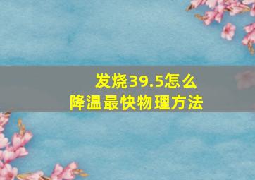 发烧39.5怎么降温最快物理方法