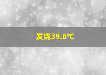 发烧39.6℃