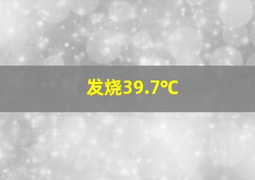 发烧39.7℃