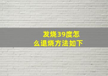 发烧39度怎么退烧方法如下