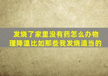 发烧了家里没有药怎么办物理降温比如那些我发烧适当的