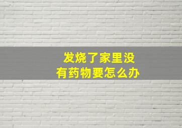 发烧了家里没有药物要怎么办