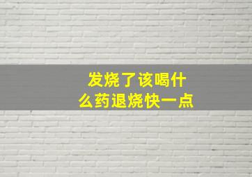 发烧了该喝什么药退烧快一点