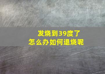 发烧到39度了怎么办如何退烧呢