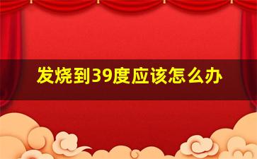 发烧到39度应该怎么办