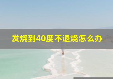 发烧到40度不退烧怎么办