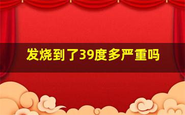 发烧到了39度多严重吗