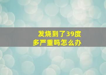 发烧到了39度多严重吗怎么办