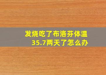 发烧吃了布洛芬体温35.7两天了怎么办