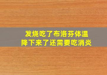 发烧吃了布洛芬体温降下来了还需要吃消炎