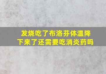 发烧吃了布洛芬体温降下来了还需要吃消炎药吗