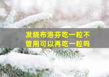 发烧布洛芬吃一粒不管用可以再吃一粒吗