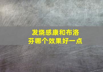 发烧感康和布洛芬哪个效果好一点