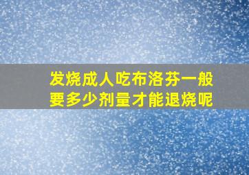 发烧成人吃布洛芬一般要多少剂量才能退烧呢