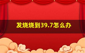 发烧烧到39.7怎么办