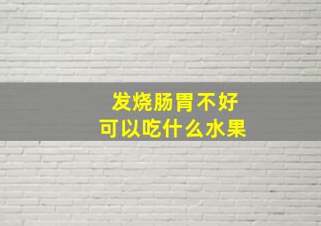 发烧肠胃不好可以吃什么水果