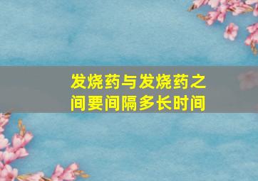 发烧药与发烧药之间要间隔多长时间