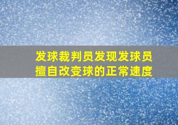 发球裁判员发现发球员擅自改变球的正常速度