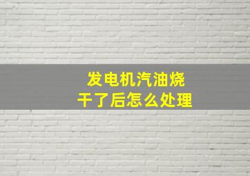 发电机汽油烧干了后怎么处理