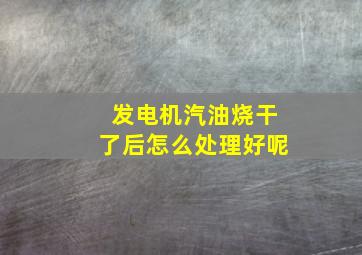 发电机汽油烧干了后怎么处理好呢