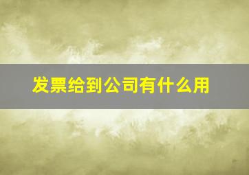 发票给到公司有什么用