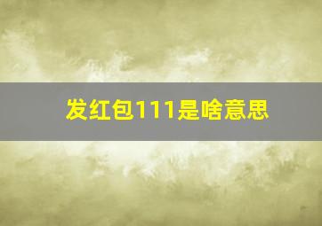 发红包111是啥意思