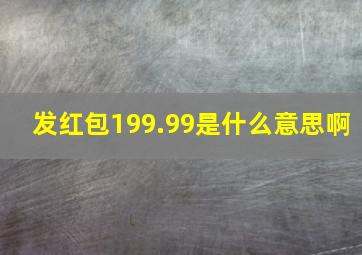 发红包199.99是什么意思啊