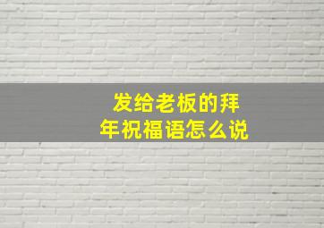 发给老板的拜年祝福语怎么说