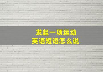 发起一项运动英语短语怎么说