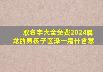 取名字大全免费2024属龙的男孩子区泽一是什含意