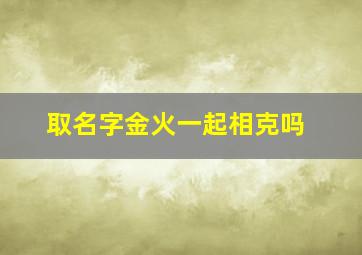 取名字金火一起相克吗