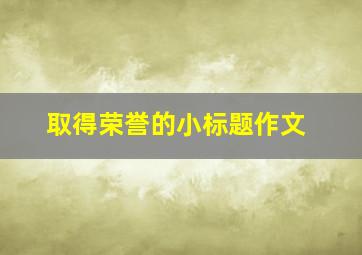 取得荣誉的小标题作文