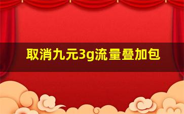 取消九元3g流量叠加包