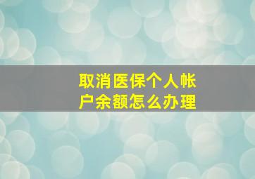 取消医保个人帐户余额怎么办理