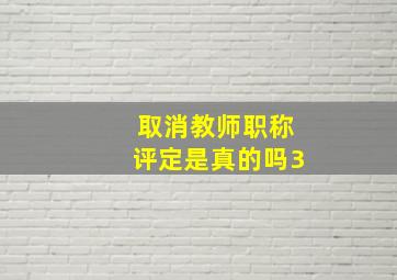 取消教师职称评定是真的吗3