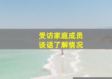 受访家庭成员谈话了解情况