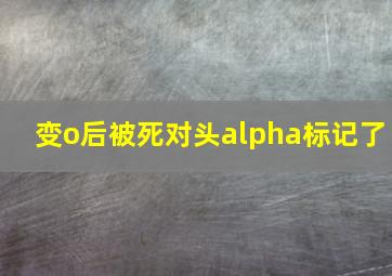 变o后被死对头alpha标记了