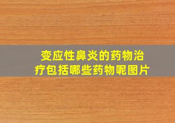 变应性鼻炎的药物治疗包括哪些药物呢图片