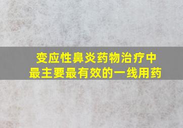 变应性鼻炎药物治疗中最主要最有效的一线用药