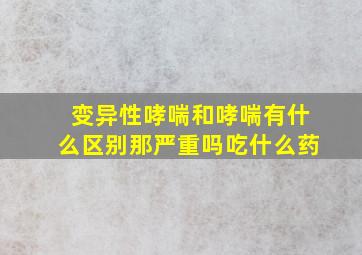 变异性哮喘和哮喘有什么区别那严重吗吃什么药